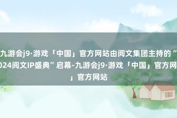 九游会j9·游戏「中国」官方网站由阅文集团主持的“2024阅文IP盛典”启幕-九游会j9·游戏「中国」官方网站