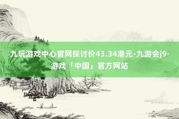 九玩游戏中心官网探讨价43.34港元-九游会j9·游戏「中国」官方网站