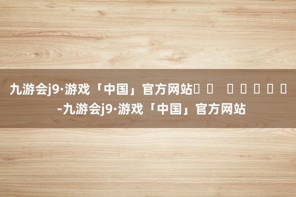 九游会j9·游戏「中国」官方网站		  					  -九游会j9·游戏「中国」官方网站