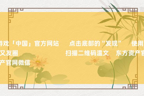 九游会j9·游戏「中国」官方网站 点击底部的“发现” 使用“扫一扫” 即可将网页共享至一又友圈 扫描二维码温文 东方资产官网微信 沪股通 深股通