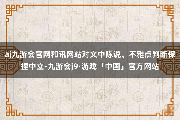 aj九游会官网和讯网站对文中陈说、不雅点判断保捏中立-九游会j9·游戏「中国」官方网站