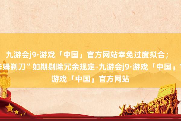 九游会j9·游戏「中国」官方网站幸免过度拟合；  用“奥卡姆剃刀”如期剔除冗余规定-九游会j9·游戏「中国」官方网站