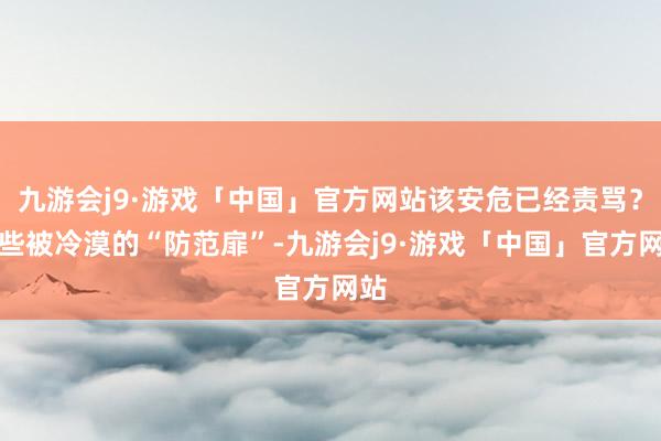 九游会j9·游戏「中国」官方网站该安危已经责骂？那些被冷漠的“防范扉”-九游会j9·游戏「中国」官方网站
