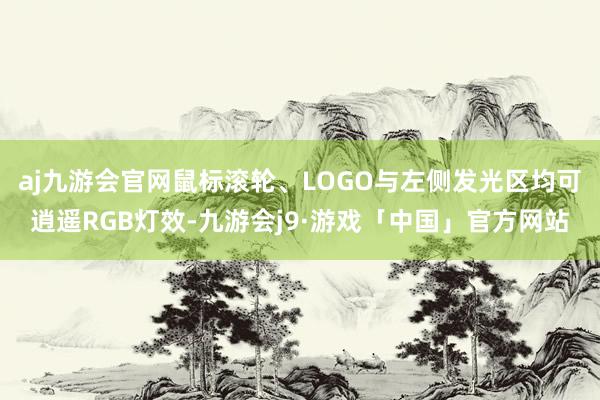 aj九游会官网鼠标滚轮、LOGO与左侧发光区均可逍遥RGB灯效-九游会j9·游戏「中国」官方网站