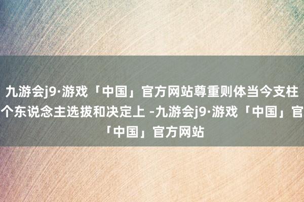 九游会j9·游戏「中国」官方网站尊重则体当今支柱对方的个东说念主选拔和决定上 -九游会j9·游戏「中国」官方网站