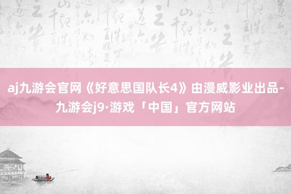 aj九游会官网《好意思国队长4》由漫威影业出品-九游会j9·游戏「中国」官方网站