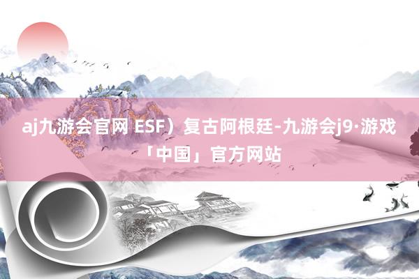 aj九游会官网 ESF）复古阿根廷-九游会j9·游戏「中国」官方网站