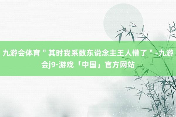 九游会体育＂其时我系数东说念主王人懵了＂-九游会j9·游戏「中国」官方网站