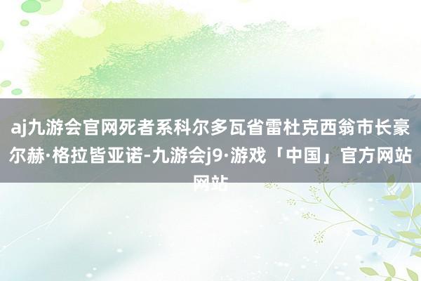 aj九游会官网死者系科尔多瓦省雷杜克西翁市长豪尔赫·格拉皆亚诺-九游会j9·游戏「中国」官方网站