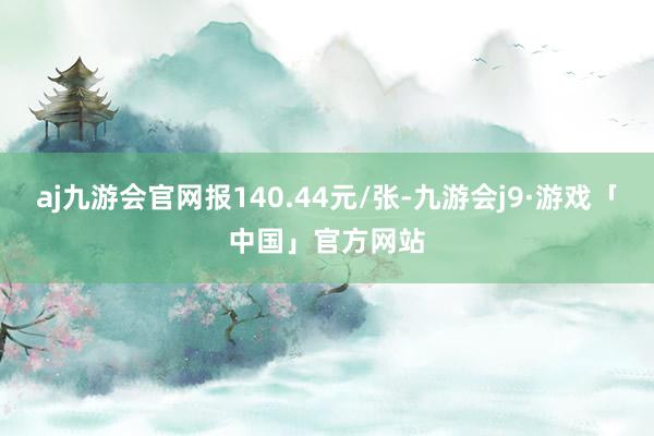 aj九游会官网报140.44元/张-九游会j9·游戏「中国」官方网站