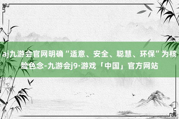 aj九游会官网明确“适意、安全、聪慧、环保”为核脸色念-九游会j9·游戏「中国」官方网站