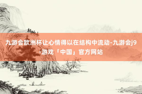 九游会欧洲杯让心情得以在结构中流动-九游会j9·游戏「中国」官方网站