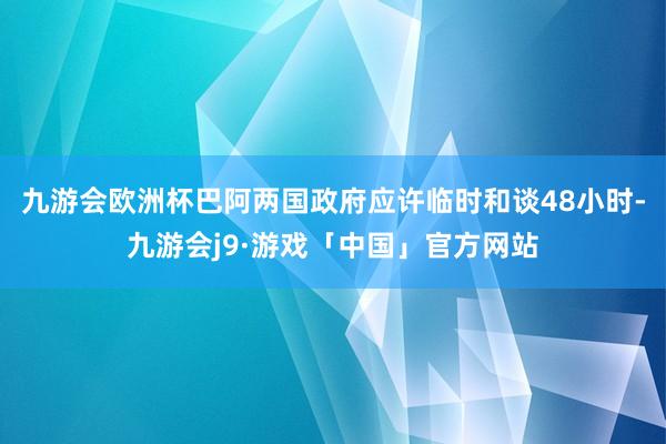 九游会欧洲杯巴阿两国政府应许临时和谈48小时-九游会j9·游戏「中国」官方网站