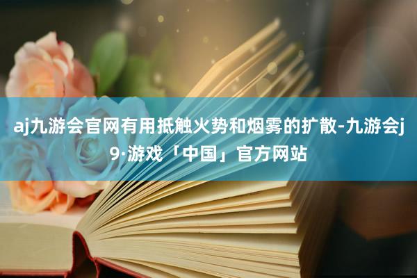 aj九游会官网有用抵触火势和烟雾的扩散-九游会j9·游戏「中国」官方网站
