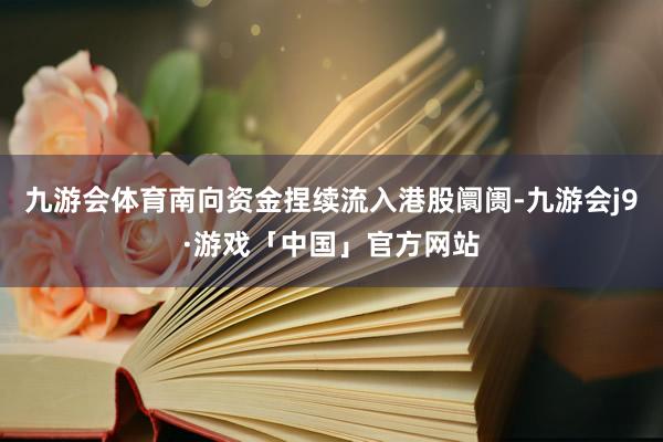 九游会体育南向资金捏续流入港股阛阓-九游会j9·游戏「中国」官方网站
