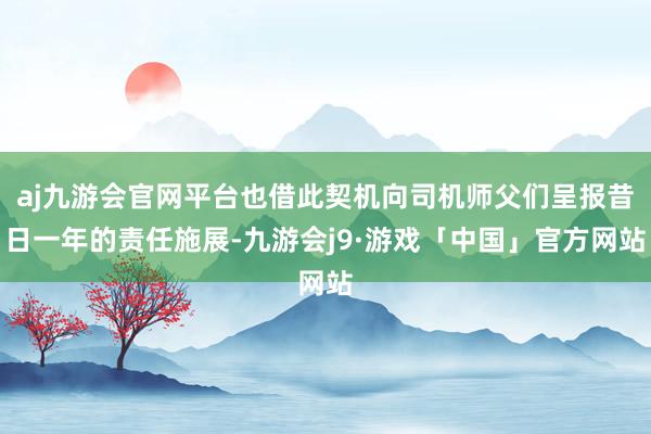 aj九游会官网平台也借此契机向司机师父们呈报昔日一年的责任施展-九游会j9·游戏「中国」官方网站