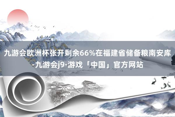 九游会欧洲杯张开剩余66%在福建省储备粮南安库-九游会j9·游戏「中国」官方网站
