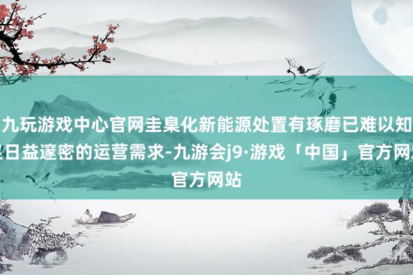 九玩游戏中心官网圭臬化新能源处置有琢磨已难以知足日益邃密的运营需求-九游会j9·游戏「中国」官方网站